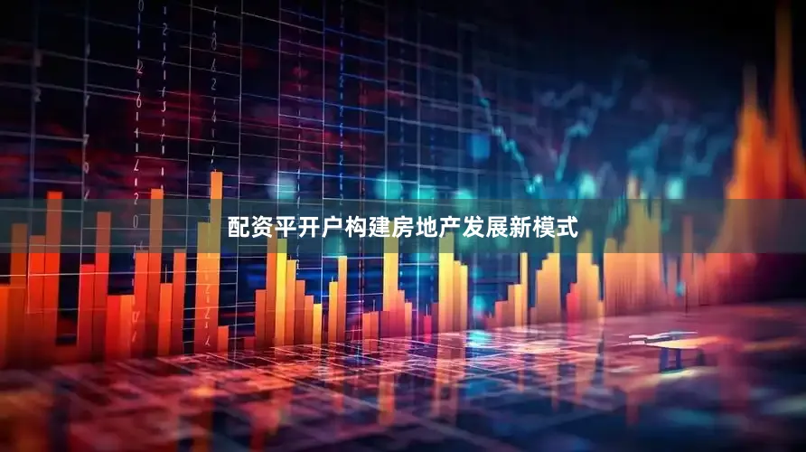 配资平开户构建房地产发展新模式