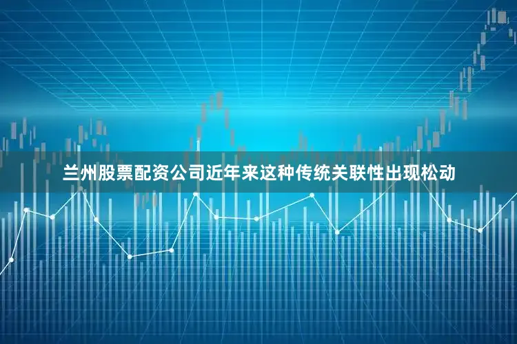 兰州股票配资公司近年来这种传统关联性出现松动