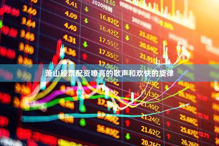 萧山股票配资嘹亮的歌声和欢快的旋律