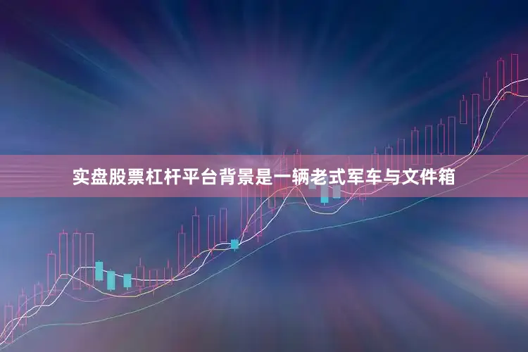 实盘股票杠杆平台背景是一辆老式军车与文件箱