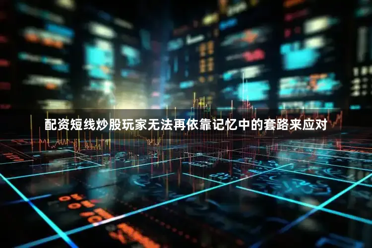 配资短线炒股玩家无法再依靠记忆中的套路来应对