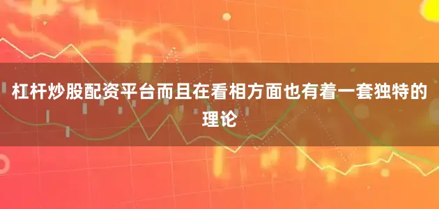 杠杆炒股配资平台而且在看相方面也有着一套独特的理论