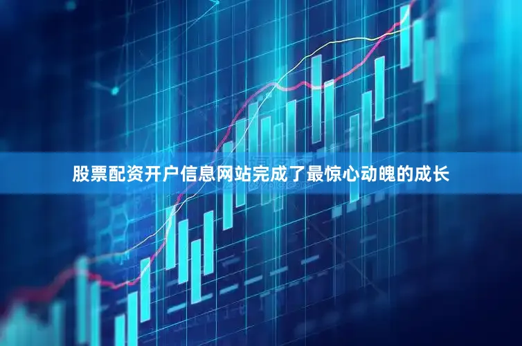 股票配资开户信息网站完成了最惊心动魄的成长