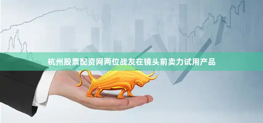 杭州股票配资网两位战友在镜头前卖力试用产品