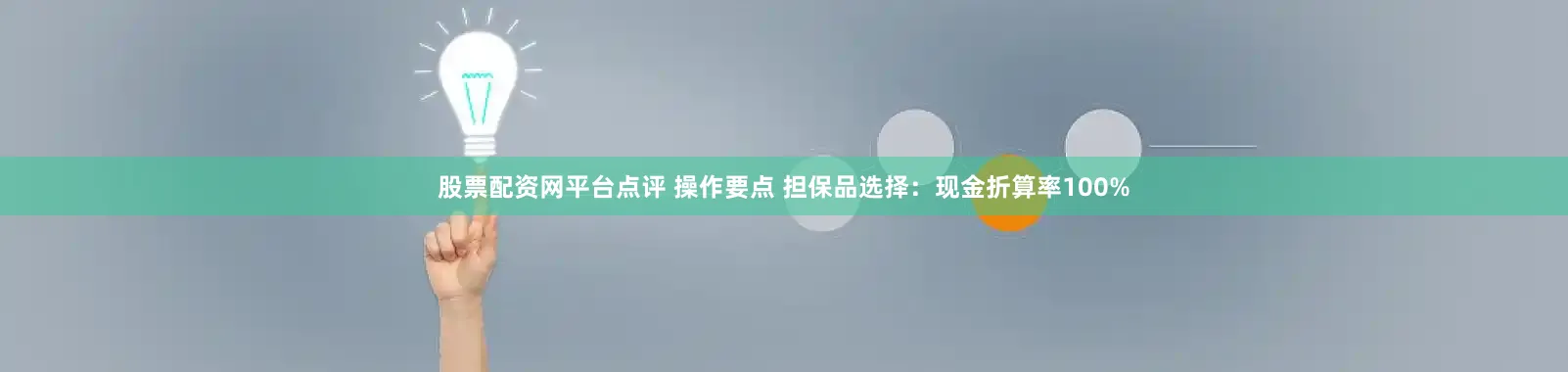 股票配资网平台点评 操作要点 担保品选择：现金折算率100%