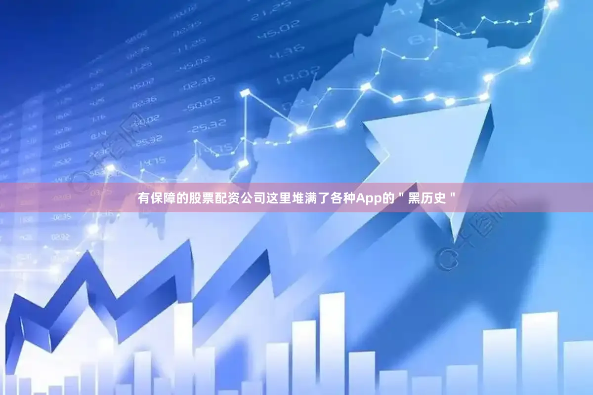 有保障的股票配资公司这里堆满了各种App的＂黑历史＂