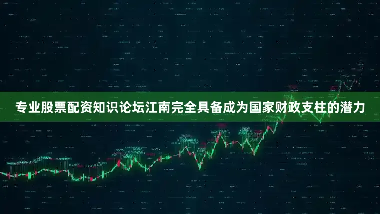 专业股票配资知识论坛江南完全具备成为国家财政支柱的潜力