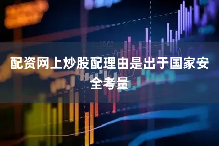 配资网上炒股配理由是出于国家安全考量