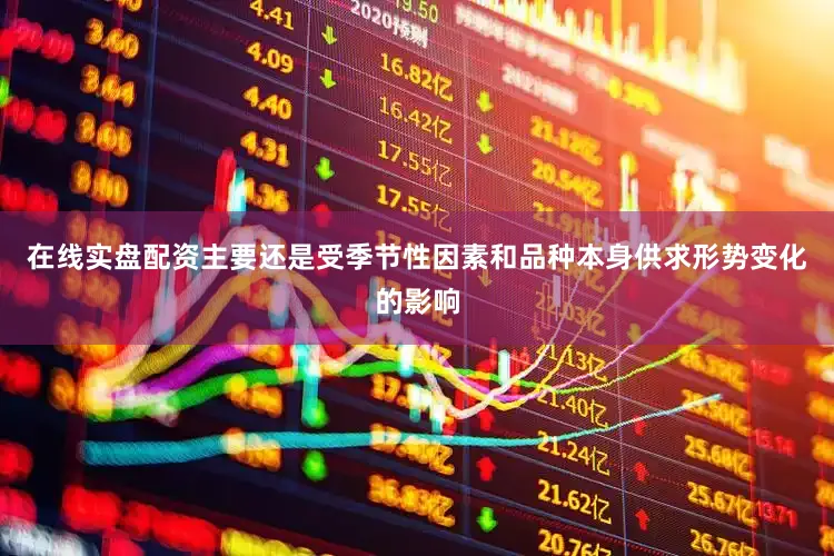在线实盘配资主要还是受季节性因素和品种本身供求形势变化的影响