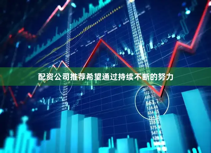 配资公司推荐希望通过持续不断的努力