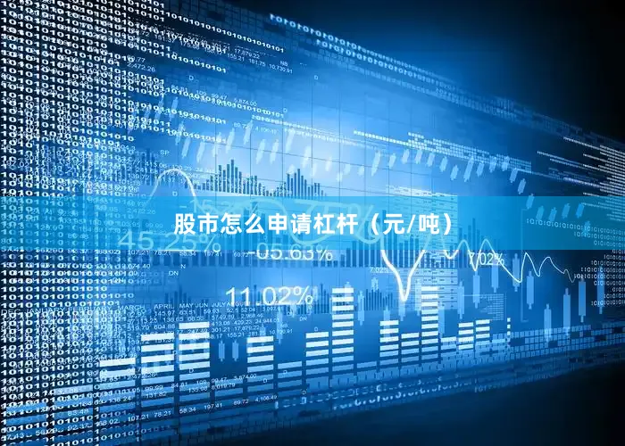 股市怎么申请杠杆（元/吨）