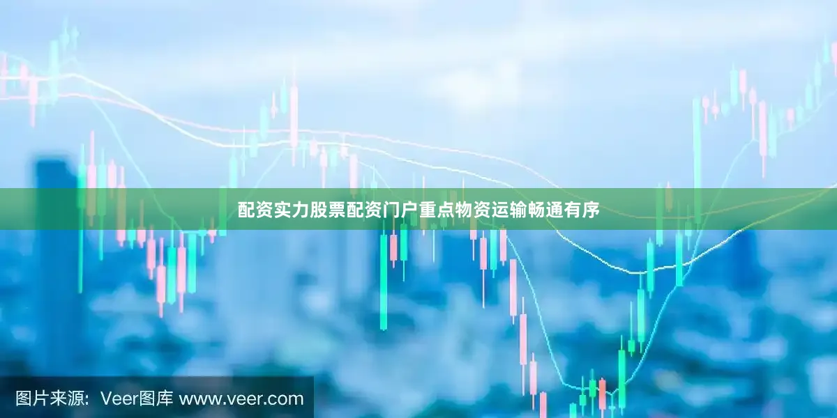 配资实力股票配资门户重点物资运输畅通有序