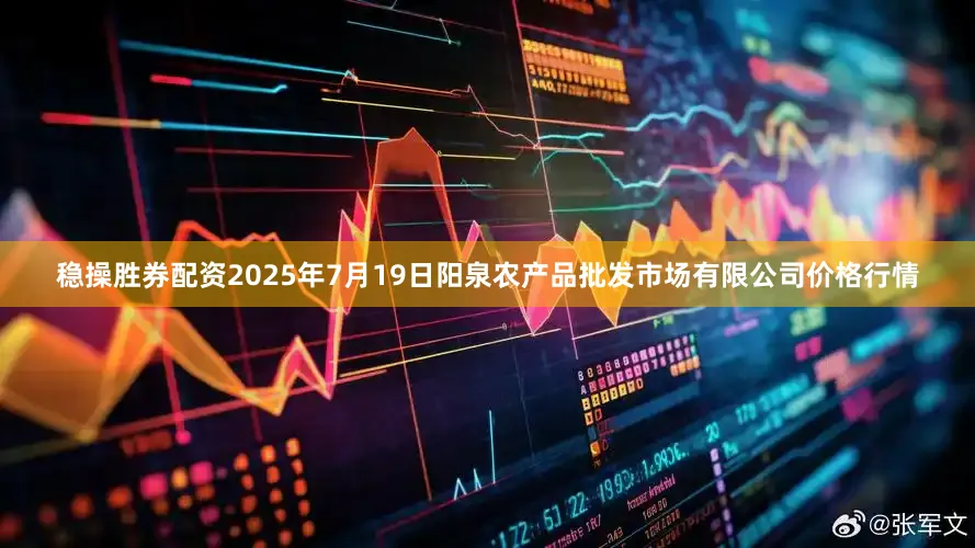 稳操胜券配资2025年7月19日阳泉农产品批发市场有限公司价格行情