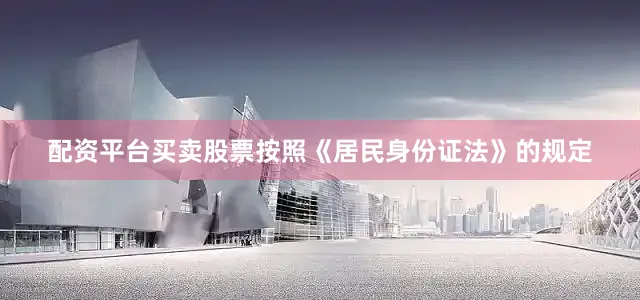 配资平台买卖股票按照《居民身份证法》的规定