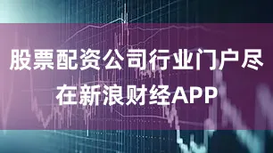 股票配资公司行业门户尽在新浪财经APP