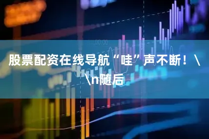 股票配资在线导航“哇”声不断！\n随后