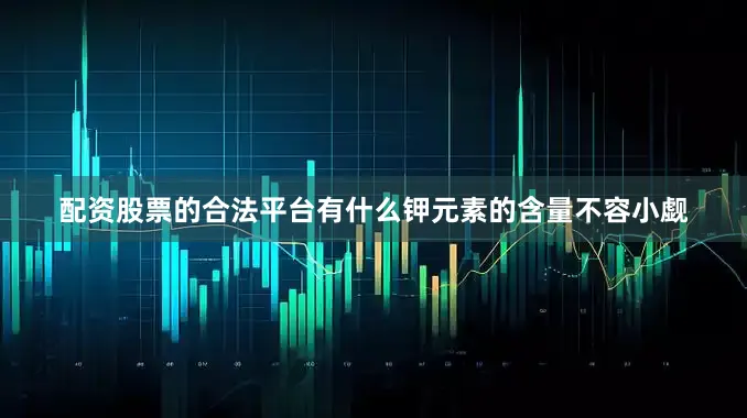 配资股票的合法平台有什么钾元素的含量不容小觑