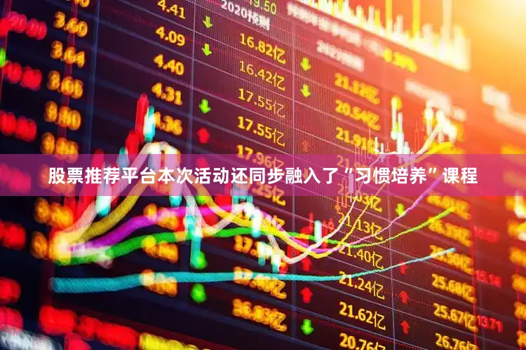 股票推荐平台本次活动还同步融入了“习惯培养”课程