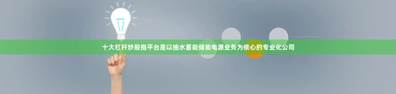 十大杠杆炒股指平台是以抽水蓄能储能电源业务为核心的专业化公司