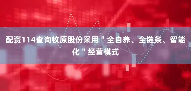 配资114查询牧原股份采用＂全自养、全链条、智能化＂经营模式