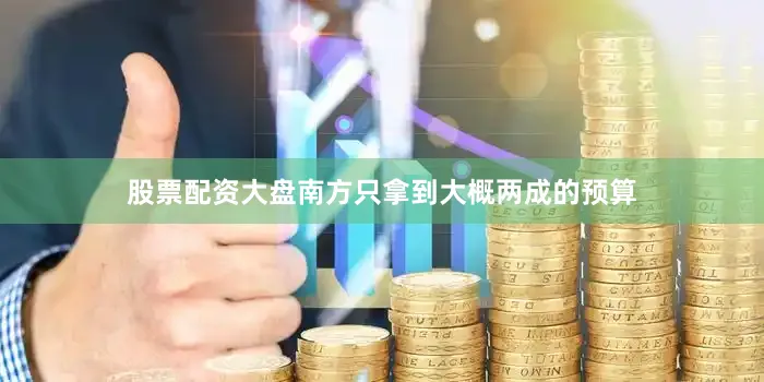 股票配资大盘南方只拿到大概两成的预算