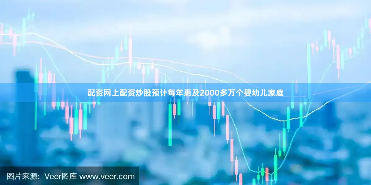 配资网上配资炒股预计每年惠及2000多万个婴幼儿家庭