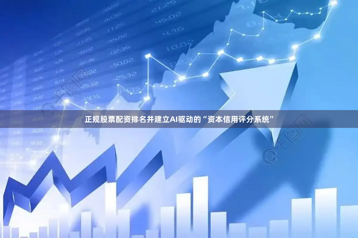 正规股票配资排名并建立AI驱动的“资本信用评分系统”