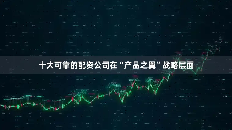 十大可靠的配资公司　　在“产品之翼”战略层面