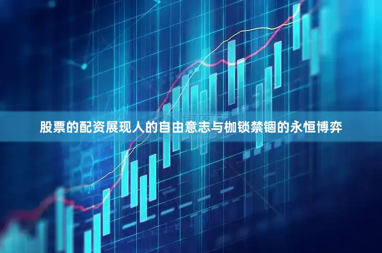 股票的配资展现人的自由意志与枷锁禁锢的永恒博弈