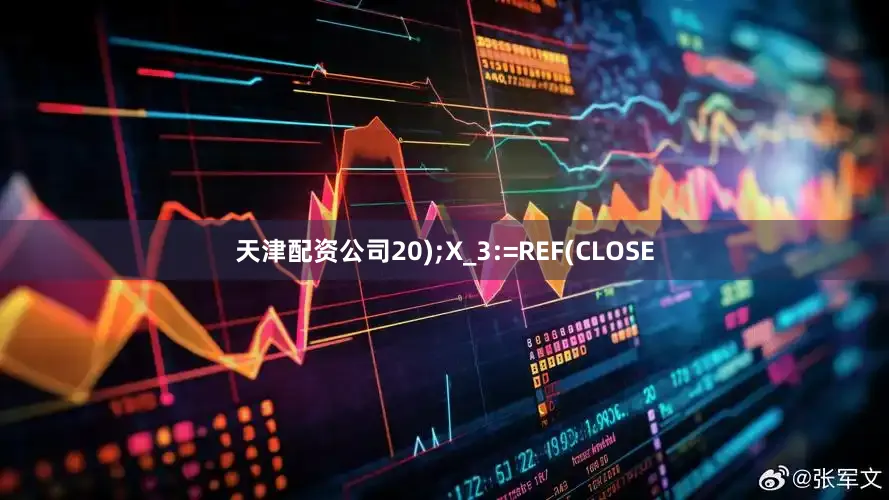 天津配资公司20);X_3:=REF(CLOSE