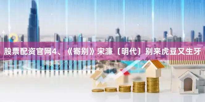 股票配资官网4、《寄别》宋濂〔明代〕别来虎豆又生牙