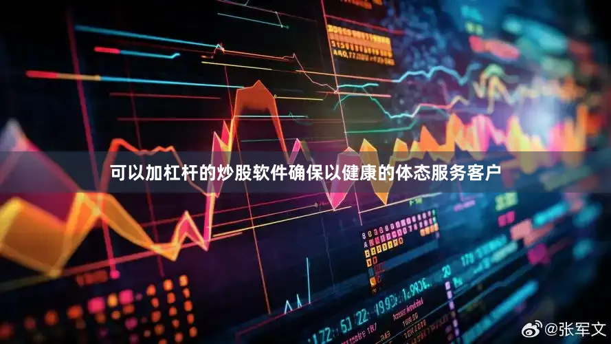 可以加杠杆的炒股软件确保以健康的体态服务客户