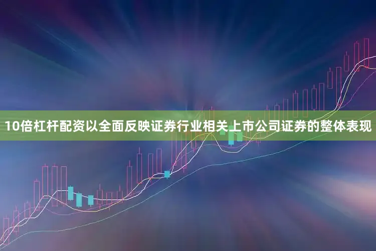 10倍杠杆配资以全面反映证券行业相关上市公司证券的整体表现