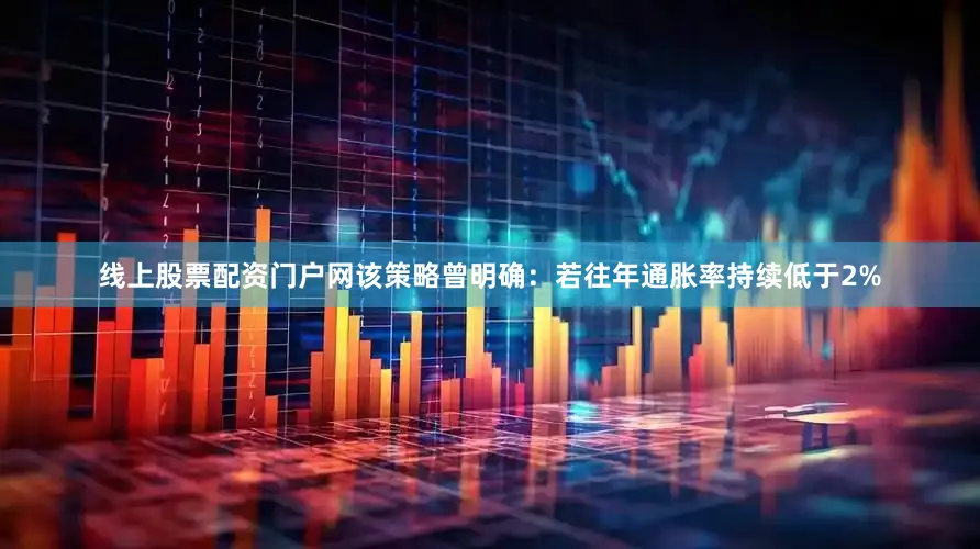 线上股票配资门户网　　该策略曾明确：若往年通胀率持续低于2%