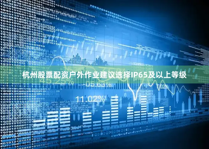 杭州股票配资户外作业建议选择IP65及以上等级