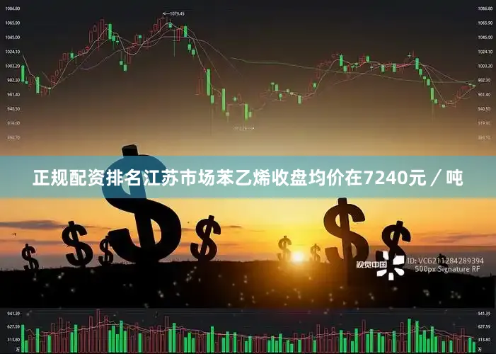 正规配资排名江苏市场苯乙烯收盘均价在7240元／吨