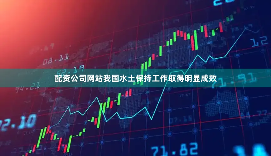 配资公司网站我国水土保持工作取得明显成效