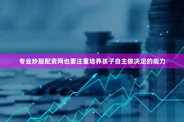 专业炒股配资网也要注重培养孩子自主做决定的能力