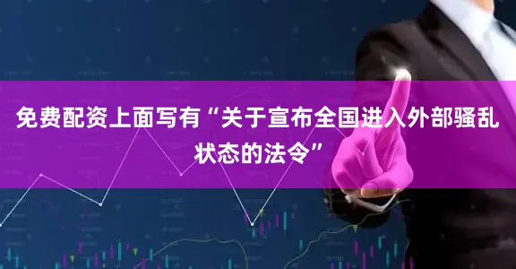 免费配资上面写有“关于宣布全国进入外部骚乱状态的法令”