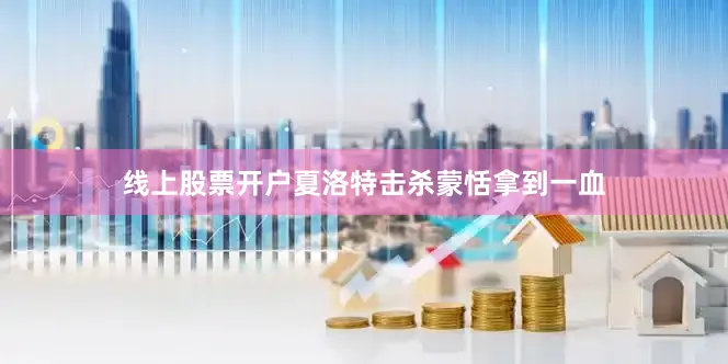 线上股票开户夏洛特击杀蒙恬拿到一血