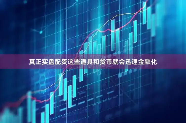 真正实盘配资这些道具和货币就会迅速金融化