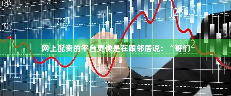 网上配资的平台更像是在跟邻居说：“哥们