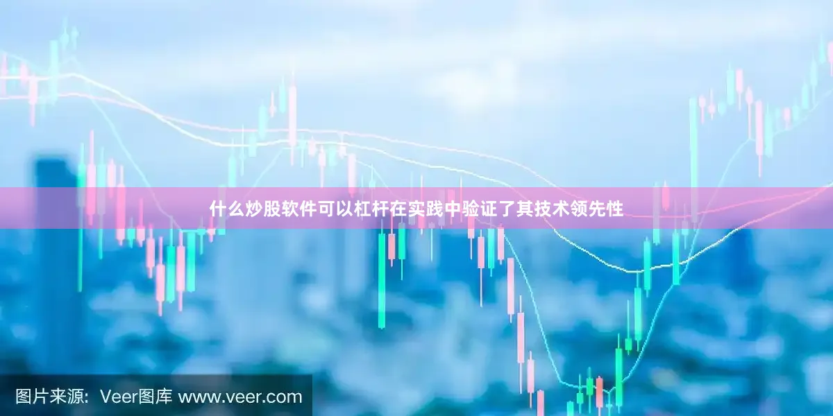 什么炒股软件可以杠杆在实践中验证了其技术领先性
