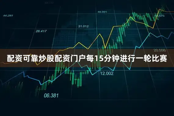 配资可靠炒股配资门户每15分钟进行一轮比赛