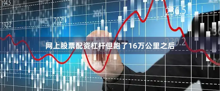网上股票配资杠杆但跑了16万公里之后