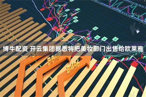 博牛配资 开云集团据悉将把美妆部门出售给欧莱雅