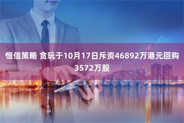 恒信策略 贪玩于10月17日斥资46892万港元回购3572万股