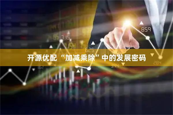 开源优配 “加减乘除”中的发展密码