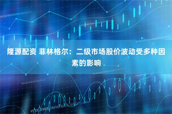 隆源配资 菲林格尔：二级市场股价波动受多种因素的影响