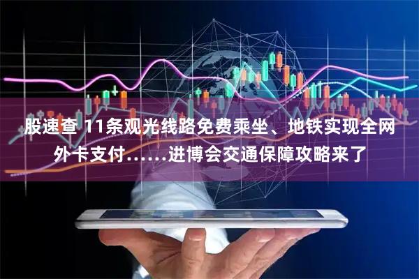 股速查 11条观光线路免费乘坐、地铁实现全网外卡支付……进博会交通保障攻略来了